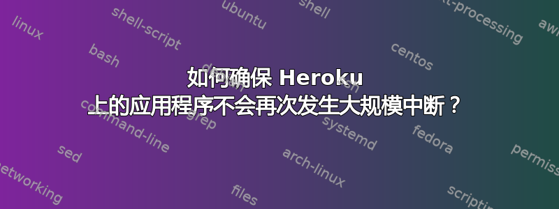 如何确保 Heroku 上的应用程序不会再次发生大规模中断？