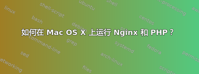 如何在 Mac OS X 上运行 Nginx 和 PHP？