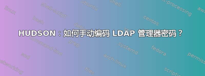 HUDSON：如何手动编码 LDAP 管理器密码？