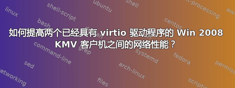 如何提高两个已经具有 virtio 驱动程序的 Win 2008 KMV 客户机之间的网络性能？