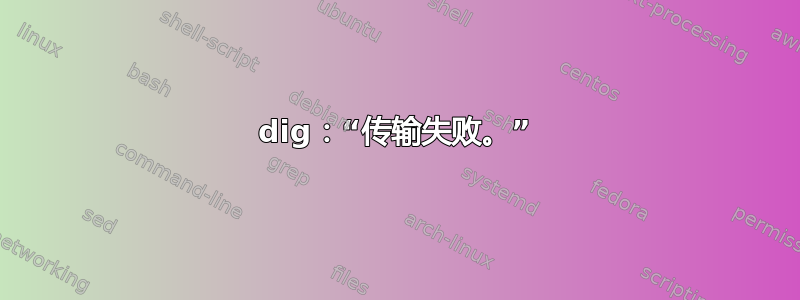 dig：“传输失败。”