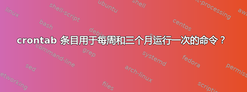 crontab 条目用于每周和三个月运行一次的命令？