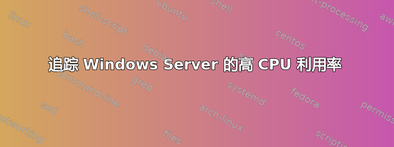 追踪 Windows Server 的高 CPU 利用率