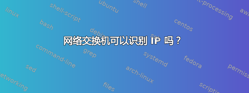 网络交换机可以识别 IP 吗？