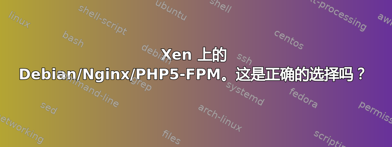 Xen 上的 Debian/Nginx/PHP5-FPM。这是正确的选择吗？