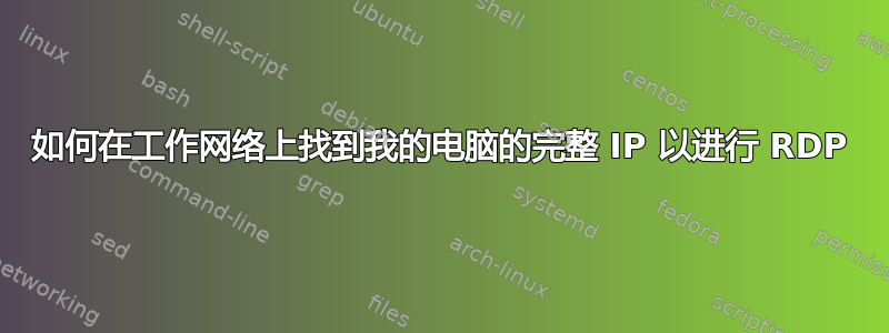 如何在工作网络上找到我的电脑的完整 IP 以进行 RDP