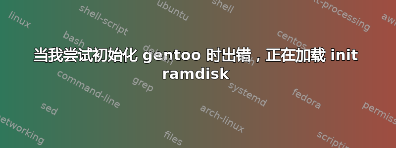 当我尝试初始化 gentoo 时出错，正在加载 init ramdisk