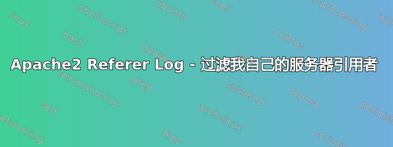 Apache2 Referer Log - 过滤我自己的服务器引用者