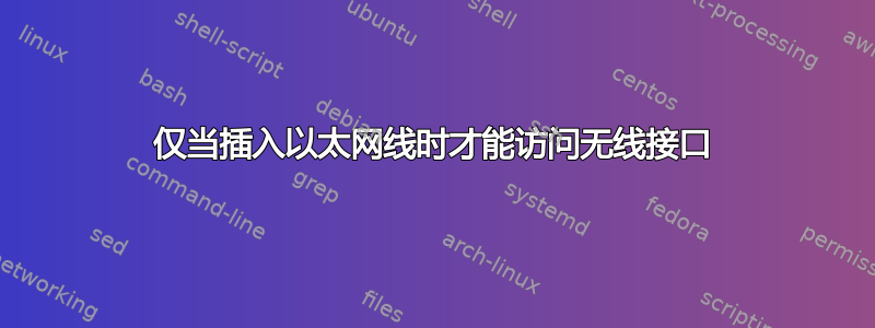 仅当插入以太网线时才能访问无线接口