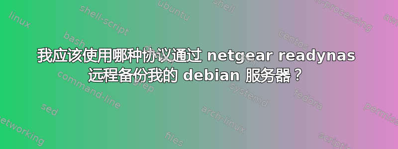 我应该使用哪种协议通过 netgear readynas 远程备份我的 debian 服务器？