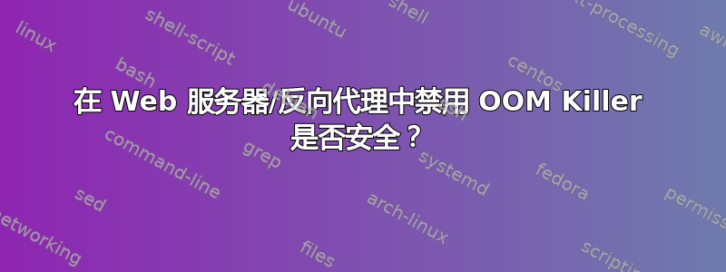 在 Web 服务器/反向代理中禁用 OOM Killer 是否安全？