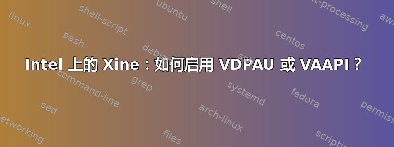 Intel 上的 Xine：如何启用 VDPAU 或 VAAPI？