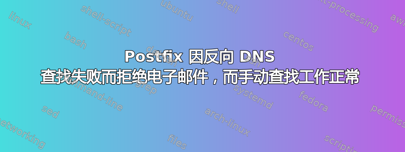 Postfix 因反向 DNS 查找失败而拒绝电子邮件，而手动查找工作正常