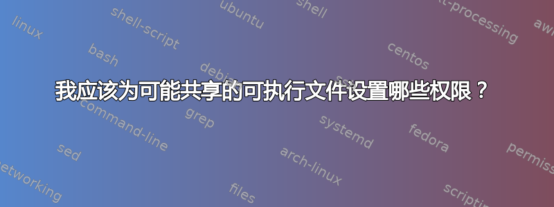 我应该为可能共享的可执行文件设置哪些权限？