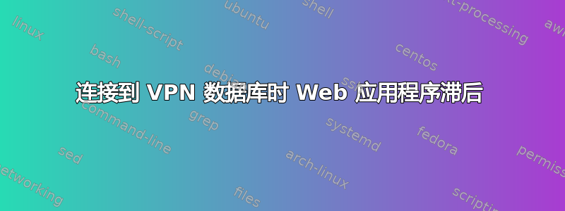 连接到 VPN 数据库时 Web 应用程序滞后