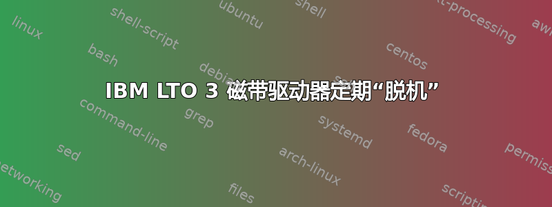 IBM LTO 3 磁带驱动器定期“脱机”