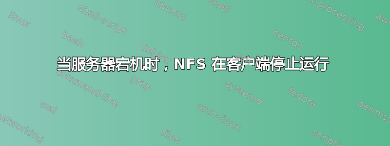 当服务器宕机时，NFS 在客户端停止运行