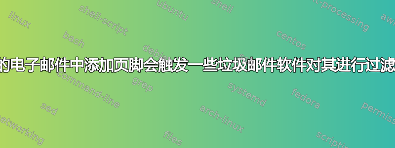 在我的电子邮件中添加页脚会触发一些垃圾邮件软件对其进行过滤吗？