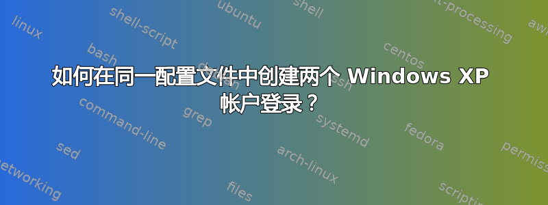 如何在同一配置文件中创建两个 Windows XP 帐户登录？