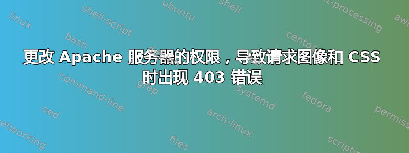 更改 Apache 服务器的权限，导致请求图像和 CSS 时出现 403 错误