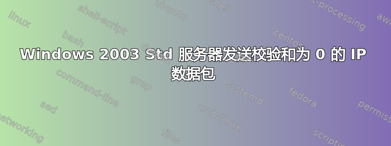 Windows 2003 Std 服务器发送校验和为 0 的 IP 数据包