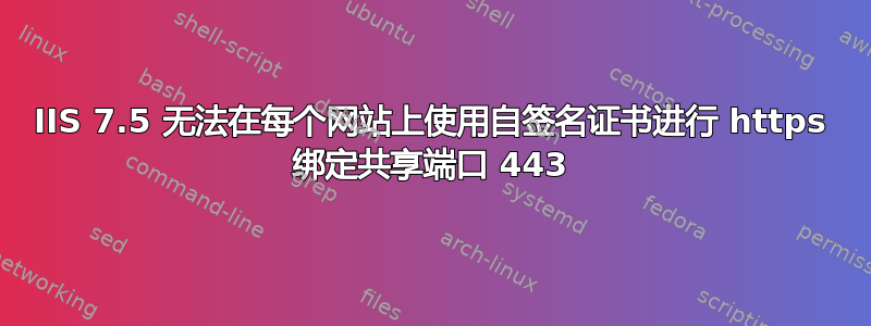 IIS 7.5 无法在每个网站上使用自签名证书进行 https 绑定共享端口 443