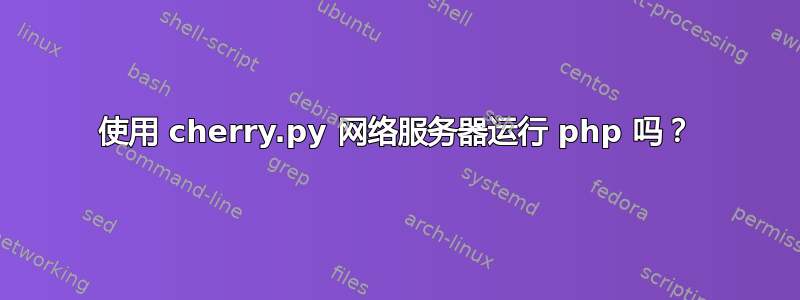 使用 cherry.py 网络服务器运行 php 吗？