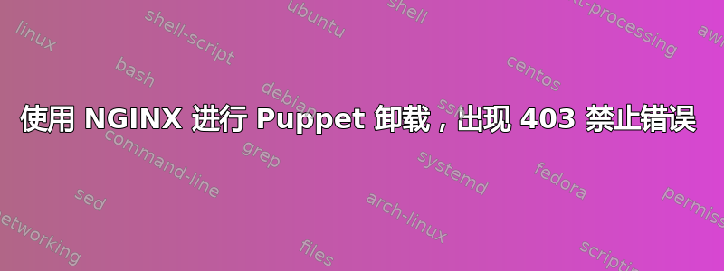 使用 NGINX 进行 Puppet 卸载，出现 403 禁止错误