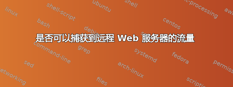 是否可以捕获到远程 Web 服务器的流量