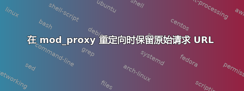 在 mod_proxy 重定向时保留原始请求 URL