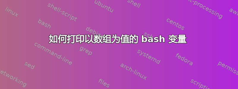 如何打印以数组为值的 bash 变量