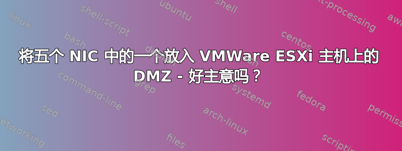 将五个 NIC 中的一个放入 VMWare ESXi 主机上的 DMZ - 好主意吗？