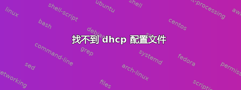 找不到 dhcp 配置文件