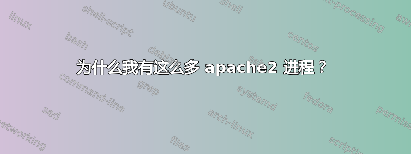 为什么我有这么多 apache2 进程？