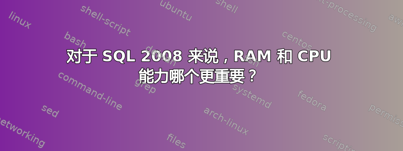 对于 SQL 2008 来说，RAM 和 CPU 能力哪个更重要？