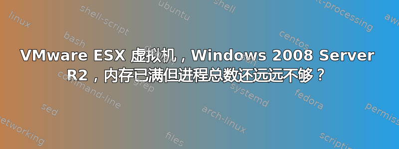 VMware ESX 虚拟机，Windows 2008 Server R2，内存已满但进程总数还远远不够？