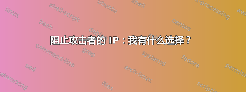 阻止攻击者的 IP：我有什么选择？