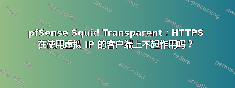 pfSense Squid Transparent：HTTPS 在使用虚拟 IP 的客户端上不起作用吗？