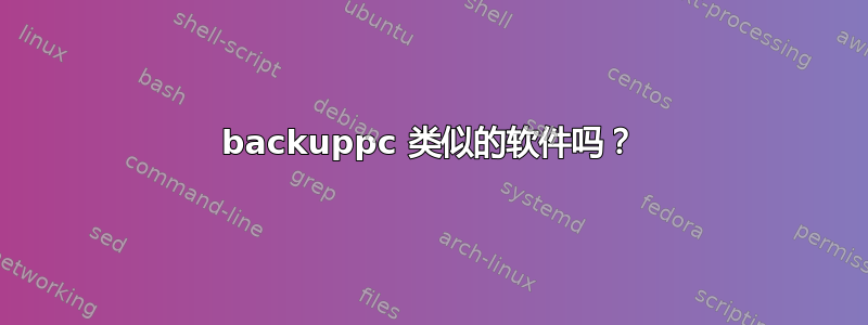 backuppc 类似的软件吗？