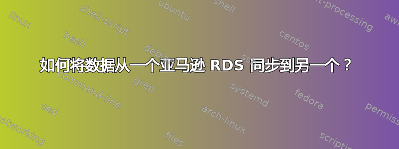 如何将数据从一个亚马逊 RDS 同步到另一个？