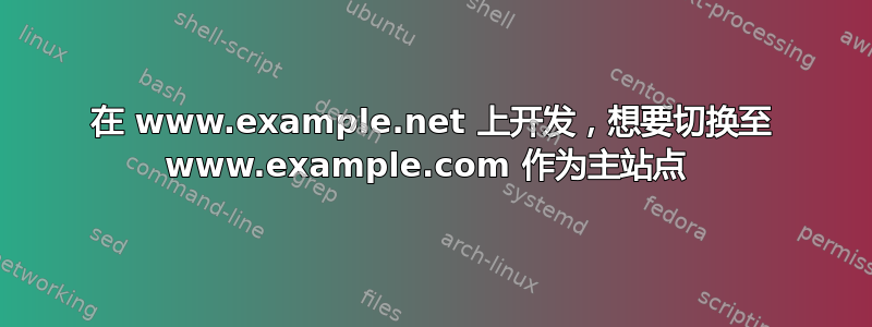 在 www.example.net 上开发，想要切换至 www.example.com 作为主站点 