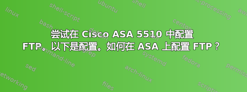 尝试在 Cisco ASA 5510 中配置 FTP。以下是配置。如何在 ASA 上配置 FTP？