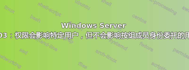 Windows Server 2003：权限会影响特定用户，但不会影响按组成员身份委托的用户