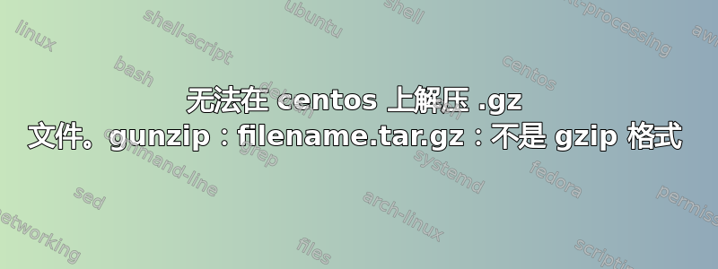 无法在 centos 上解压 .gz 文件。gunzip：filename.tar.gz：不是 gzip 格式