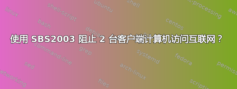 使用 SBS2003 阻止 2 台客户端计算机访问互联网？