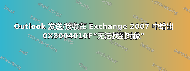 Outlook 发送/接收在 Exchange 2007 中给出 0X8004010F“无法找到对象”