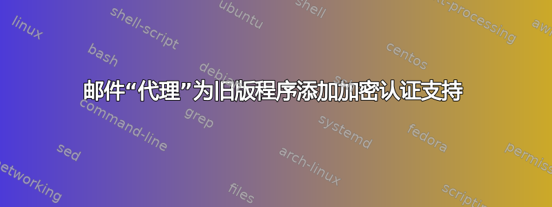 邮件“代理”为旧版程序添加加密认证支持