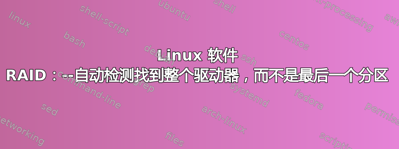 Linux 软件 RAID：--自动检测找到整个驱动器，而不是最后一个分区