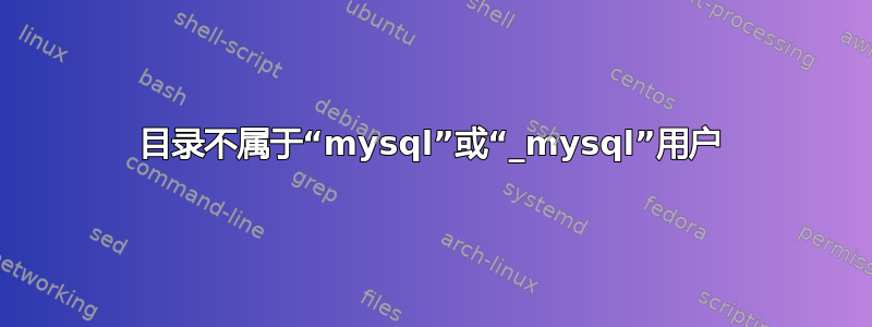 目录不属于“mysql”或“_mysql”用户