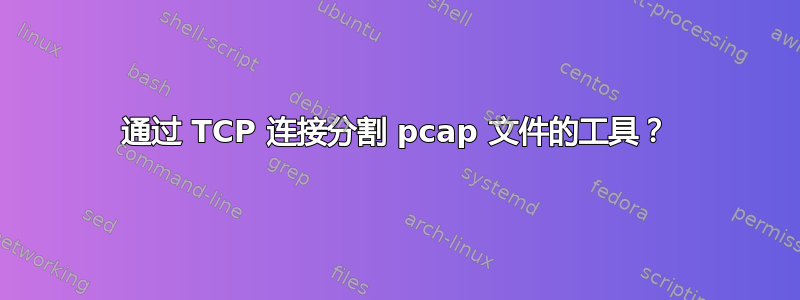 通过 TCP 连接分割 pcap 文件的工具？